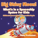 Big Shiny Moon! What's in a Spaceship - Space for Kids - Children's Aeronautics & Astronautics Books - eBook