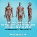 Baby Doctor's Guide To Anatomy and Physiology: Science for Kids Series - Children's Anatomy & Physiology Books - eBook