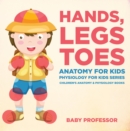 Hands, Legs and Toes Anatomy for Kids: Physiology for Kids Series - Children's Anatomy & Physiology Books - eBook