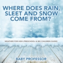 Where Does Rain, Sleet and Snow Come From? | Weather for Kids (Preschool & Big Children Guide) - eBook