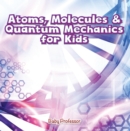 Atoms, Molecules & Quantum Mechanics for Kids - eBook