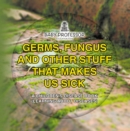 Germs, Fungus and Other Stuff That Makes Us Sick | A Children's Disease Book (Learning about Diseases) - eBook