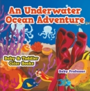 An Underwater Ocean Adventure- Baby & Toddler Color Books - eBook