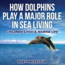 How Dolphins Play a Major Role in Sea Living | Children's Fish & Marine Life - eBook