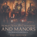 Nobles, Knights, Maidens and Manors: The Medieval Feudal System - eBook