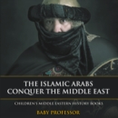 The Islamic Arabs Conquer the Middle East | Children's Middle Eastern History Books - eBook