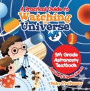 A Practical Guide to Watching the Universe 5th Grade Astronomy Textbook | Astronomy & Space Science - eBook