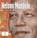 Nelson Mandela : The President Who Spent 27 Years in Prison - Biography for Kids | Children's Biography Books - eBook