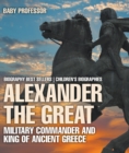 Alexander the Great : Military Commander and King of Ancient Greece - Biography Best Sellers | Children's Biographies - eBook