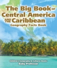 The Big Book of Central America and the Caribbean - Geography Facts Book | Children's Geography & Culture Books - eBook
