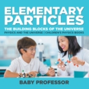 Elementary Particles : The Building Blocks of the Universe - Physics and the Universe | Children's Physics Books - eBook
