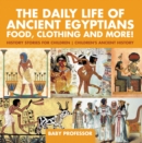 The Daily Life of Ancient Egyptians : Food, Clothing and More! - History Stories for Children | Children's Ancient History - eBook