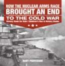 How the Nuclear Arms Race Brought an End to the Cold War - History Book for Kids | Children's War & History Books - eBook