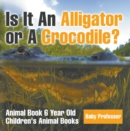 Is It An Alligator or A Crocodile? Animal Book 6 Year Old | Children's Animal Books - eBook