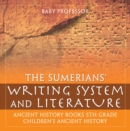 The Sumerians' Writing System and Literature - Ancient History Books 5th Grade | Children's Ancient History - eBook