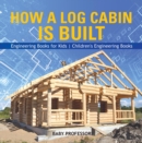 How a Log Cabin is Built - Engineering Books for Kids | Children's Engineering Books - eBook