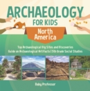 Archaeology for Kids - North America - Top Archaeological Dig Sites and Discoveries | Guide on Archaeological Artifacts | 5th Grade Social Studies - eBook