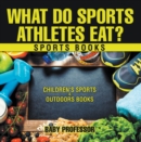 What Do Sports Athletes Eat? - Sports Books | Children's Sports & Outdoors Books - eBook