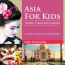 Asia For Kids: People, Places and Cultures - Children Explore The World Books - eBook