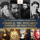 The Life and Works of History's Greatest Artists : Leonardo da Vinci, Michelangelo, Rembrandt and Pablo Picasso | Biography Book for Kids Junior Scholars Edition | Children's Biography Books - eBook