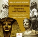 Who Led Ancient Societies? A Collection of Kings,Emperors and Pharaohs | Ancient History Books for Kids Junior Scholars Edition | Children's Ancient History - eBook