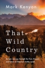 That Wild Country : An Epic Journey through the Past, Present, and Future of America's Public Lands - Book