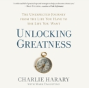 Unlocking Greatness : The Unexpected Journey from the Life You Have to the Life You Want - eAudiobook