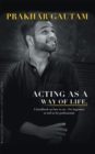 Acting as a Way of Life : A Handbook on How to Act - for Beginners as Well as for Professionals - eBook