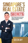 Singapore's Real Estate Secrets : How to Create Wealth & Achieve Financial Freedom with Proven Investing Strategies - eBook