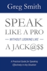 Speak Like a Pro Without Looking Like a Jack@$$ : A Practical Guide for Speaking Effectively in Any Situation - eBook