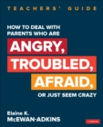 How to Deal With Parents Who Are Angry, Troubled, Afraid, or Just Seem Crazy : Teachers' Guide - Book