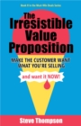 The Irresistible Value Proposition : Make the Customer Want What You're Selling and Want It Now - eBook