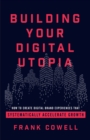 Building Your Digital Utopia : How to Create Digital Brand Experiences That Systematically Accelerate Grow - eBook