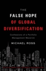 The False Hope of Global Diversification : Confessions of a Portfolio Management Maverick - eBook