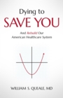 Dying to Save You : And Rebuild Our American Healthcare System - eBook