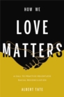 How We Love Matters : A Call to Practice Relentless Racial Reconciliation - Book