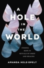 A Hole in the World : Finding Hope in Rituals of Grief and Healing - Book
