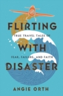 Flirting with Disaster : True Travel Tales of Fear, Failure, and Faith - Book