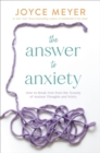The Answer to Anxiety : How to Break Free from the Tyranny of Anxious Thoughts and Worry - Book
