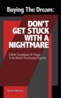 Buying the Dream: Don'T Get Stuck with a Nightmare : A Brief Compilation of Things to Do Before Purchasing Property - eBook