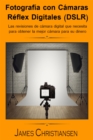 Fotografia Reflex Digital (DSLR): Los analisis de camaras digitales que necesitas para obtener la mejor camara por tu dinero - eBook