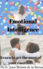 Emotional Intelligence: Learn to get the most of your emotions - eBook