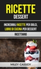 Ricette: Dessert: Incredibili Ricette Per Dolci, Libro di Cucina per Dessert (Ricettario) - eBook