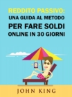 Reddito Passivo: una Guida al Metodo per Fare Soldi Online in 30 Giorni - eBook