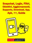 Snapchat, Login, Filtri, Obiettivi, Aggiornamenti, Supporto, Download, App, Apk, ++, Guida - eBook
