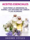 Aceites Esenciales: Guia Para La Ansiedad, El Sueno, Los Dolores De Cabeza Y Las Alergias - eBook