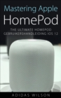 Mastering Apple HomePod: The Ultimate HomePod Gebruikershandleiding IOS 12 - eBook