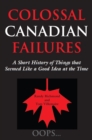Colossal Canadian Failures : A Short History of Things that Seemed Like a Good Idea at the Time - Book