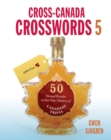 Cross-Canada Crosswords 5 : 50 Themed Puzzles to Test Your Mastery of Canadian Trivia - Book