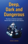 Deep, Dark & Dangerous : The Story of British Columbia's World-class Undersea Tech Industry - Book